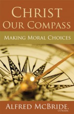 Christ Our Compass: Making Moral Choices - Alfred McBride