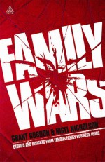 Family Wars: The Real Stories behind the Most Famous Family Business Feuds - Grant Gordon, Nigel Nicholson