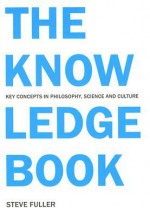 The Knowledge Book: Key Concepts in Philosophy, Science, and Culture - Steve Fuller