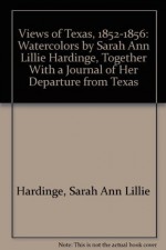 Views of Texas, 1852-1856: Watercolors by Sarah Ann Lillie Hardinge, Together With a Journal of Her Departure from Texas - Ron Tyler, Sarah A. Hardinge