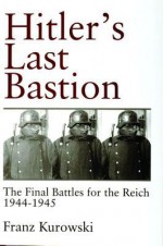 Hitlers Last Bastion: The Final Battles for the Reich1944-1945 - Franz Kurowski