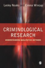 Criminological Research: Understanding Qualitative Methods - Lesley Noaks, Emma Wincup