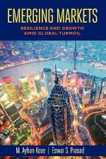 Emerging Markets: Resilience and Growth Amid Global Turmoil - M. Ayhan Kose, Eswar S. Prasad