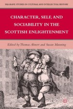 Character, Self, and Sociability in the Scottish Enlightenment (Palgrave Studies in Cultural and Intellectual History) - Susan Manning, Thomas Ahnert