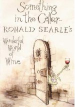 Something in the Cellar . . .: Ronald Searle's Wonderful World of Wine - Ronald Searle