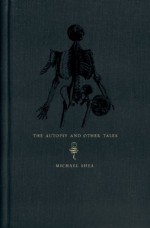 The Autopsy and Other Tales - Michael Shea, Laird Barron