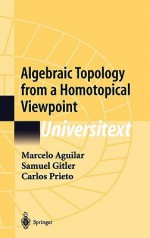 Algebraic Topology from a Homotopical Viewpoint - Marcelo Aguilar, Carlos Prieto, Samuel Gitler