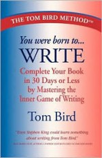 You Were Born to Write: Complete Your Book in 30 Days or Less by Mastering the Inner Game of Writing - Tom Bird