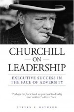 Churchill on Leadership: Executive Success in the Face of Adversity - Steven F. Hayward