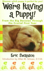 We're Having A Puppy!: From the Big Decision Through the Crucial First Year - Eric Swanson