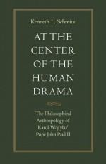 At the Center of the Human Drama: The Philosophical Anthropology of Karol Wojtya/Pope John Paul II (Michael J. McGivney Lectures of the John Paul II Institute f) - Kenneth L. Schmitz