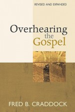 Overhearing the Gospel: Revised and Expanded Edition - Fred B. Craddock