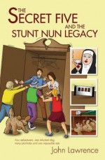 The Secret Five and the Stunt Nun Legacy - John Lawrence