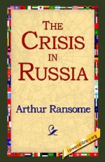 The Crisis in Russia - Arthur Ransome