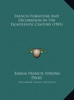 French Furniture and Decoration in the Eighteenth Century (1901) - Emilia Francis Strong Dilke