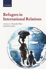 Refugees in International Relations - Alexander Betts, Gil Loescher