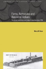 Firms, Networks and Business Values: The British and American Cotton Industries Since 1750 - Mary B. Rose, Patrick O'Brien, Charles H. Feinstein