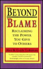 Beyond Blame: Reclaiming the Power You Have Given to Others - Alex Lukeman