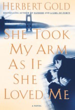 She Took My Arm As If She Loved Me: A Novel - Herbert Gold