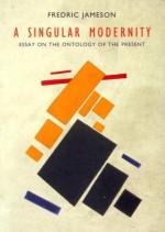 A Singular Modernity: Essay on the Ontology of the Present - Fredric Jameson