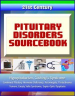 21st Century Pituitary Disorders Sourcebook: Hypopituitarism, Cushing's Syndrome, Combined Pituitary Hormone Deficiency, Acromegaly, Prolactinoma, Tumors, Empty Sella Syndrome, Septo-Optic Dysplasia - Centers for Disease Control and Prevention (CDC), Food and Drug Administration (FDA), Medical Ventures Press, National Institutes of Health