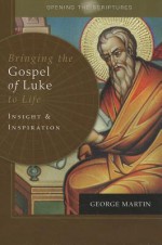 Opening the Scriptures: Bringing the Gospel of Luke to Life: Insight and Inspiration - George Martin