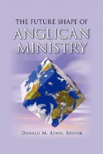 The Future Shape of Anglican Ministry - Donald M. Lewis, J.I. Packer, Victoria Matthews