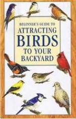 Beginner's Guide to Attracting Birds to Your Backyard - Jerome A. Jackson