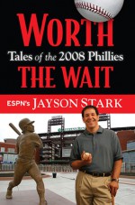 Worth the Wait: Tales of the Phillies 2008 Championship Season - Jayson Stark