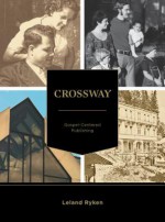 Crossway: A Story of Gospel-Centered Publishing - Leland Ryken, Lane T. Dennis