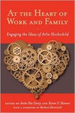 At the Heart of Work and Family: Engaging the Ideas of Arlie Hochschild - Anita Ilta Garey, Karen V. Hansen, Arlie Russell Hochschild, Barbara Ehrenreich