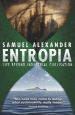 Entropia: Life Beyond Industrial Civilisation - Samuel Alexander