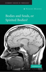 Bodies and Souls, or Spirited Bodies? (Current Issues in Theology) - Nancey Murphy