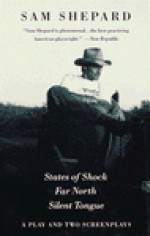 A Play and Two Screenplays: States of Shock / Far North / Silent Tongue - Sam Shepard