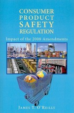 Consumer Product Safety Regulation: Impact of the 2008 Amendments - James O'Reilly