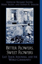 Bitter Flowers, Sweet Flowers: East Timor, Indonesia, and the World Community - Richard Tanter