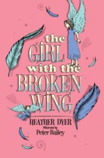 The Girl with the Broken Wing. Heather Dyer - Heather Dyer