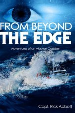 From Beyond the Edge: Adventures of an Alaskan Crabber - Capt Rick Abbott, Ida Jansson, Bill Fikes, Jan Nickman