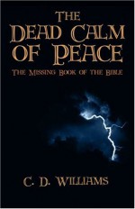 The Dead Calm of Peace: The Missing Book of the Bible - C.D. Williams