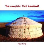 The Complete Yurt Handbook - Paul King