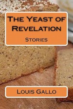 The Yeast of Revelation: Stories - Louis Gallo