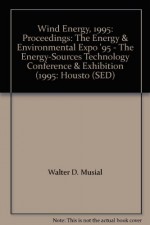 Wind Energy, 1995: Proceedings: The Energy & Environmental Expo '95 - The Energy-Sources Technology Conference & Exhibition (1995: Housto - Walter D. Musial, Dale E. Berg, Susan M. Hock