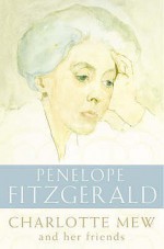 Charlotte Mew and Her Friends: With a Selection of Her Poems - Penelope Fitzgerald