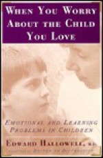 When You Worry About The Child You Love: Emotional and Learning Problems in Children - Edward M. Hallowell