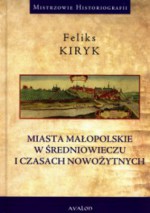 Miasta małopolskie w średniowieczu i czasach nowożytnych - Feliks Kiryk