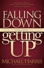 Falling Down Getting Up: A Story of Overcoming Life to Live - Michael Harris