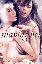 Shaving Her (Lesbian Shaving Fetish Erotica) - Audrey Ellen Grace