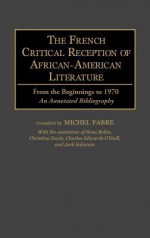 The French Critical Reception of African-American Literature: From the Beginnings to 1970 an Annotated Bibliography - Michel Fabre