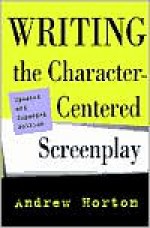 Writing the Character-Centered Screenplay, Updated and Expanded edition - Andrew Horton