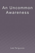 An Uncommon Awareness: A Layman's Guide to Mental, Emotional, and Spiritual Fitness - Lee Ferguson